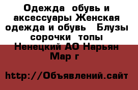 Одежда, обувь и аксессуары Женская одежда и обувь - Блузы, сорочки, топы. Ненецкий АО,Нарьян-Мар г.